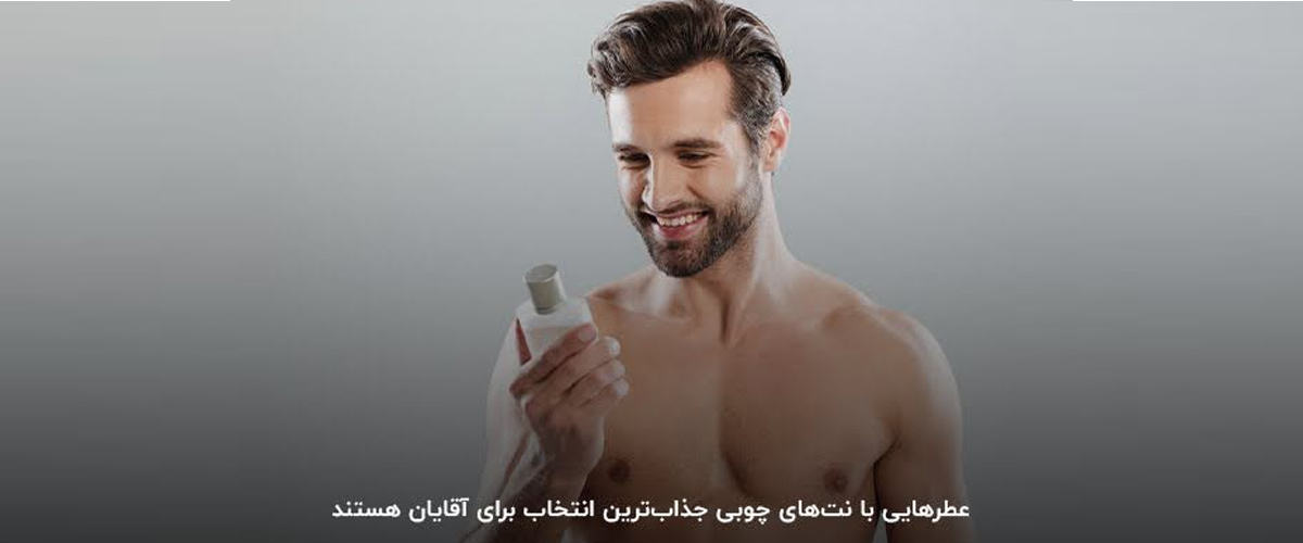 نکاتی که هنگام خرید عطر باید بدانید | نت های چوبی؛ جذاب ترین انتخاب برای آقایان